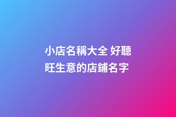 小店名稱大全 好聽旺生意的店鋪名字-第1張-店鋪起名-玄機派